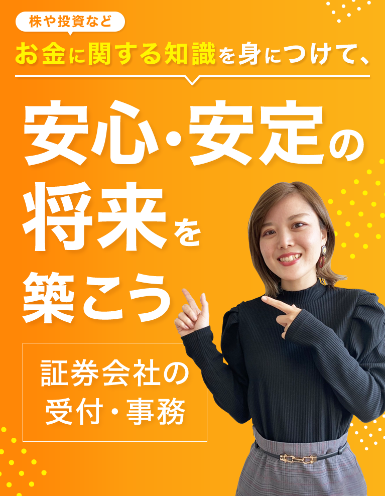 株や投資などお金に関する知識を身につけて、安心・安定の将来を築こう 証券会社の受付・事務