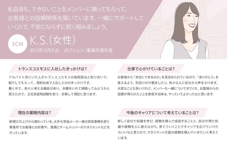 私自身も、できないことをメンバーに補ってもらって、お客さまとの信頼関係を築いています。一緒にサポートしていくので、不安にならずに取り組みましょう。