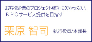 お客様企業のプロジェクト成功に欠かせない、BPOサービス提供を目指す 栗原 智司 執行役員/本部長