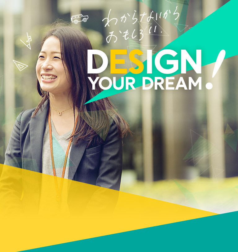 わからないからおもしろい。 DESIGN YOUR DREAM！