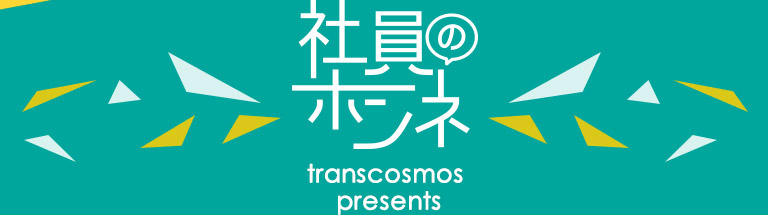 社員のホンネ transcosmos presents