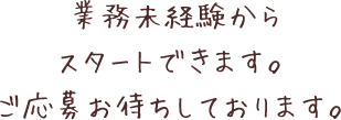 業務未経験からスタートできます。ご応募お待ちしております。