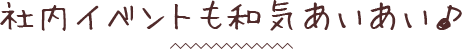 社内イベントも和気あいあい♪