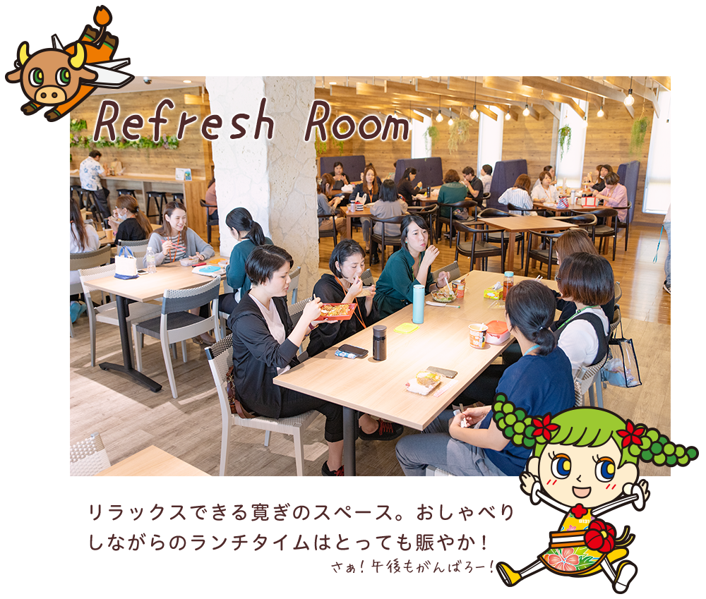 Refresh Room リラックスできる寛ぎのスペース。おしゃべりしながらのランチタイムはとっても賑やか！さぁ！午後もがんばろー！