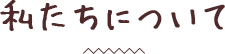 私たちについて