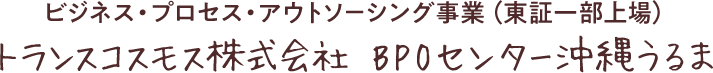 ビジネス・プロセス・アウトソーシング事業（東証一部上場）トランスコスモス株式会社BPOセンター沖縄うるま