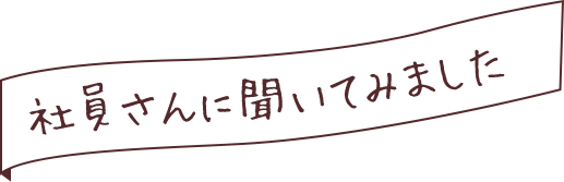 社員さんに聞いてみました。