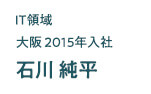 IT領域 大阪2015年入社 石川純平