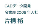 CADデータ開発 名古屋2008年入社 片桐梢