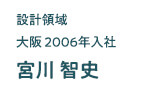 設計領域 大阪2006年入社 宮川智史