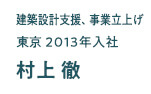 建築設計支援、事業立上げ 東京2013年入社 村上徹