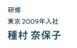 研修 東京2009年入社 種村奈保子