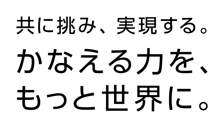 共に挑み、実現する。かなえる力を、もっと世界に。