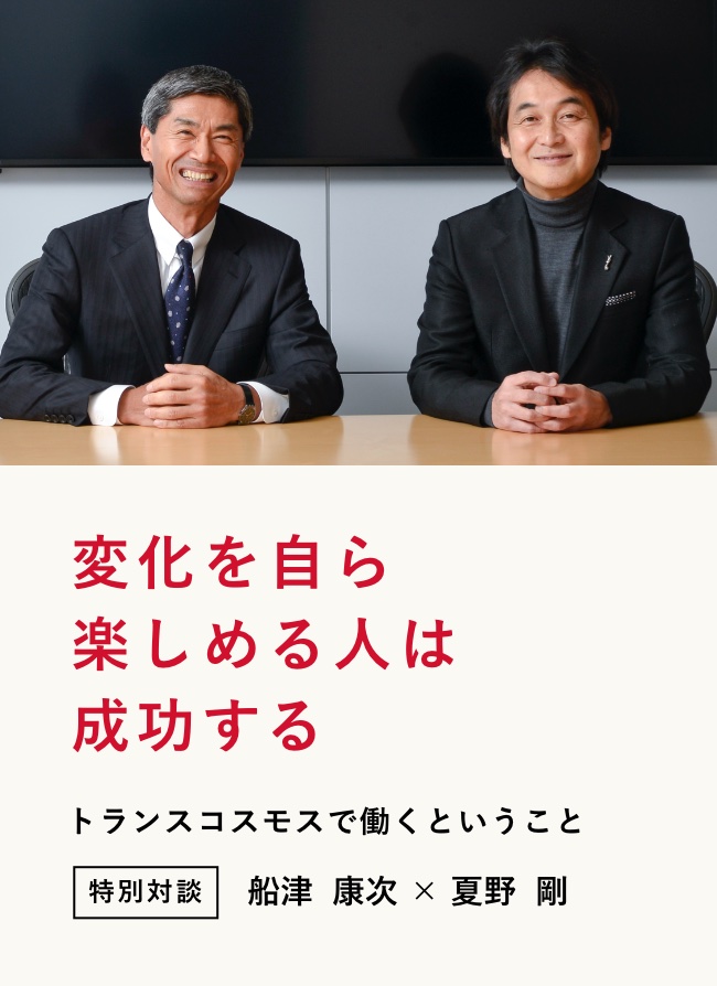 変化を自ら楽しめる人は成功する トランスコスモスで働くということ 特別対談 船津 康次 × 夏野 剛