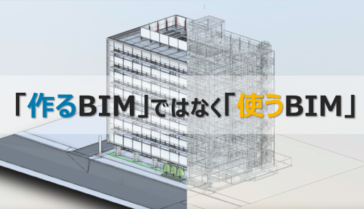 「作るBIM」ではなく「使うBIM」