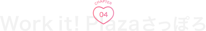 CHAPTER04 Work it! Plazaさっぽろ