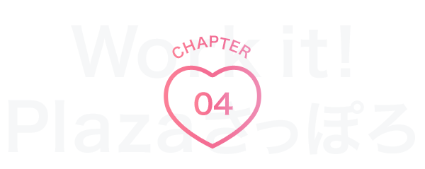 CHAPTER04 Work it! Plazaさっぽろ