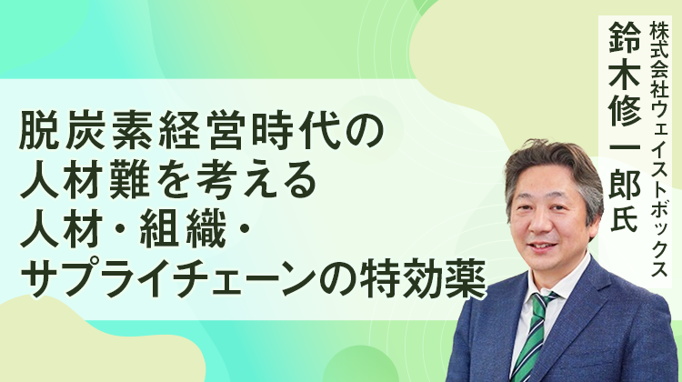 脱炭素経営時代の人材難を考える 人材・組織・サプライチェーンの特効薬