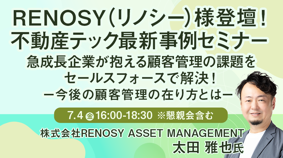 【RENOSY(リノシー)様登壇! 不動産テック 最新事例セミナー】急成長企業が抱える顧客管理の課題をセールスフォースで解決!~今後の顧客管理の在り方とは~