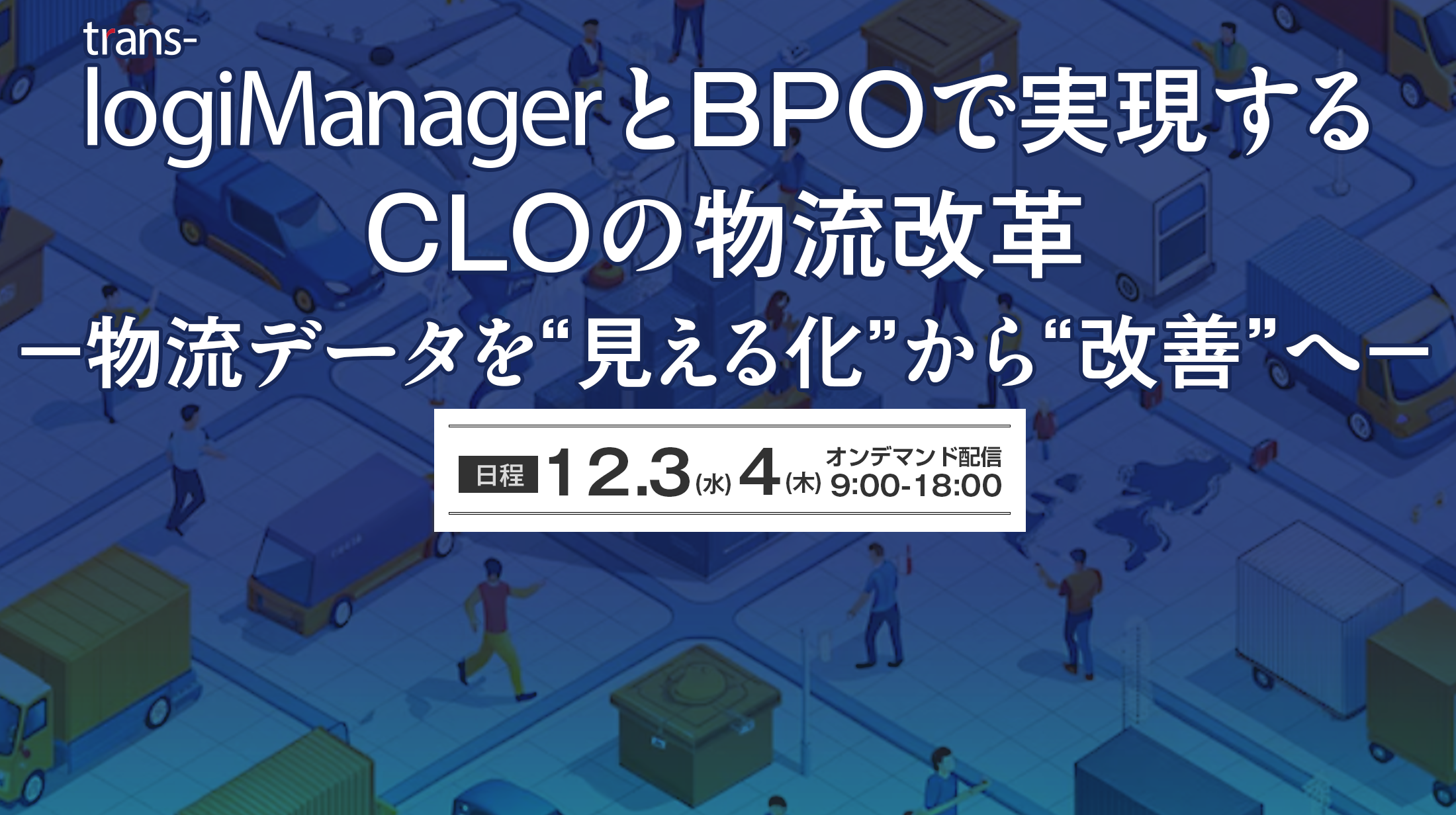 「trans-logiManager」とBPOで実現するCLOの物流改革​～物流データを“見える化”から“改善”へ～