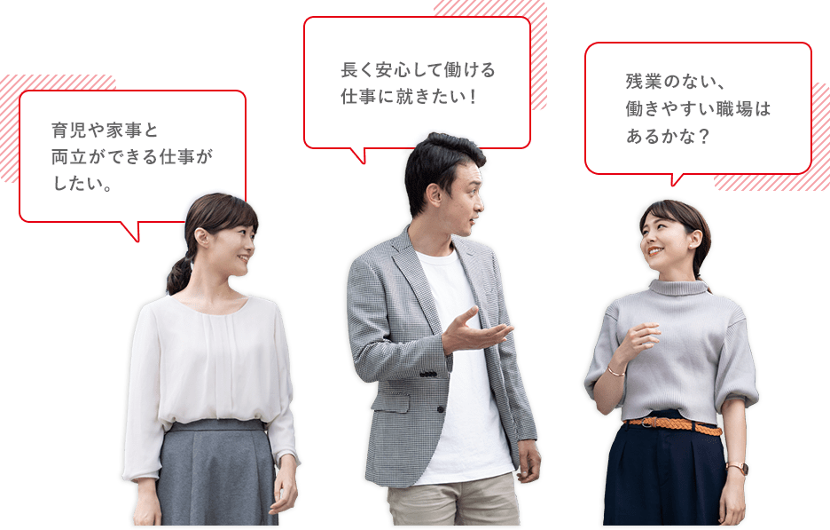 育児や家事と両立ができる仕事がしたい。長く安心して働ける仕事に就きたい！残業のない、働きやすい職場はあるかな？