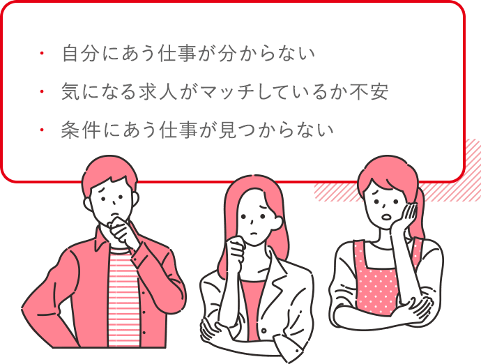 自分にあう仕事が分からない。気になる求人がマッチしているか不安。条件にあう仕事が見つからない