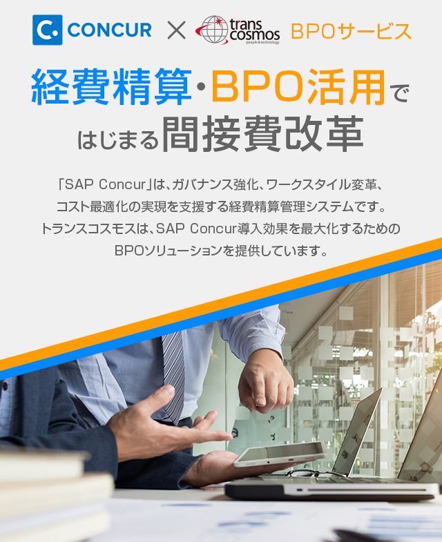 経費精算・BPO活用ではじまる間接費改革 「SAP Concur」は、ガバナンス強化、ワークスタイル改革、コスト最適化の実現を支援する経費精算管理システムです。トランスコスモスは、SAP Concur導入効果を最大化するためのBPOソリューションを提供しています。