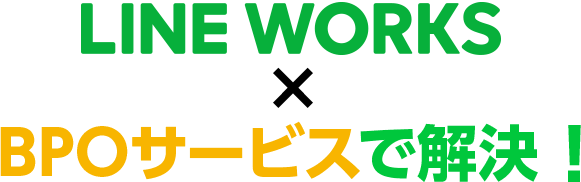 LINE WORKS × BPOサービスで解決！