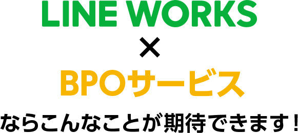 LINE WORKS × BPOサービスならこんなことが期待できます！