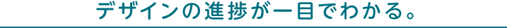 デザインの進捗が一目でわかる。