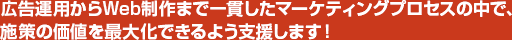 広告運用からWeb制作まで一貫したマーケティングプロセスの中で、施策の価値を最大化できるよう支援します！