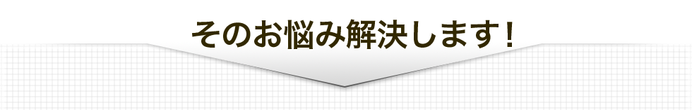 そのお悩み解決します！