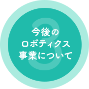 3 今後のロボティクス事業について