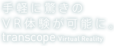 手軽に驚きのVR体験が可能に。transcope Virtual Reality