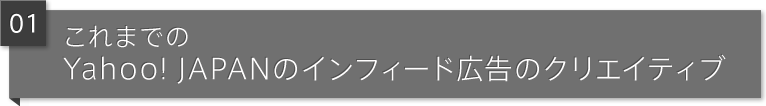 01 これまでのYahoo！ JAPANのインフィード広告のクリエイティブ 