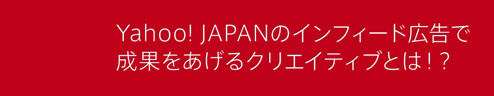 Yahoo！ JAPANのインフィード広告で成果をあげるクリエイティブとは！？