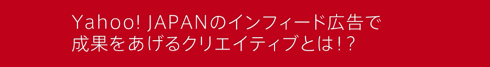 Yahoo！ JAPANのインフィード広告で成果をあげるクリエイティブとは！？