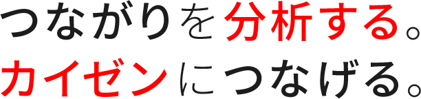 つながりを分析する。カイゼンにつなげる。