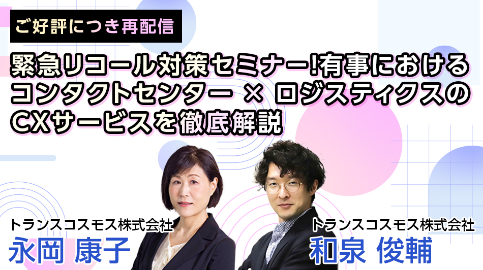 ご好評につき再配信緊急リコール対策セミナー!有事におけるコンタクトセンター×ロジスティクスのCXサービスを徹底解説